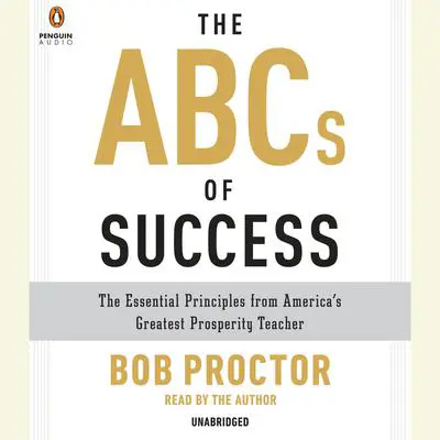 The ABCs of Success: The Essential Principles from America's Greatest Prosperity Teacher Audibook, by Bob Proctor