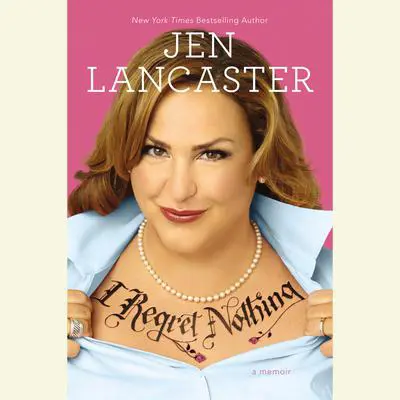 I Regret Nothing: A Memoir Audibook, by Jen Lancaster