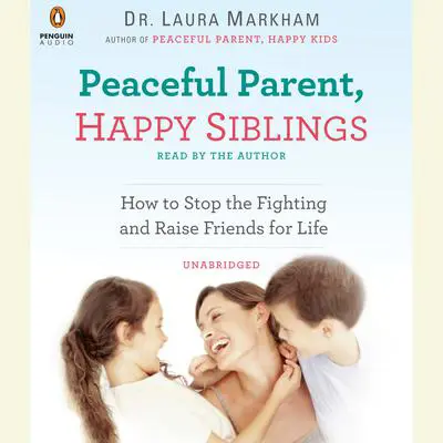 Peaceful Parent, Happy Siblings: How to Stop the Fighting and Raise Friends for Life Audibook, by Laura Markham