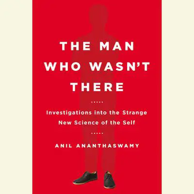 The Man Who Wasn't There: Investigations into the Strange New Science of the Self Audibook, by Anil Ananthaswamy