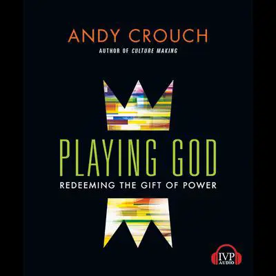 Playing God: Redeeming the Gift of Power Audibook, by Andy Crouch