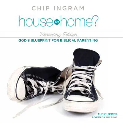 House or Home - Parenting Edition: God's Blueprint for Biblical Parenting Audibook, by Chip Ingram