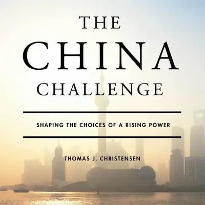 The China Challenge: Shaping the Choices of a Rising Power Audibook, by Thomas J. Christensen