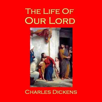 The Life of Our Lord Audibook, by Charles Dickens