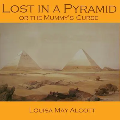 Lost in a Pyramid: Or, the Mummy’s Curse Audibook, by Louisa May Alcott