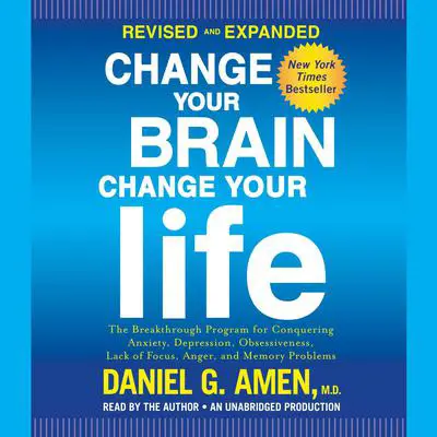 Change Your Brain, Change Your Life (Revised and Expanded): The Breakthrough Program for Conquering Anxiety, Depression, Obsessiveness, Lack of Focus, Anger, and Memory Problems Audibook, by Daniel G. Amen
