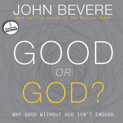 Good or God?: Why Good Without God Isn't Enough Audibook, by John Bevere