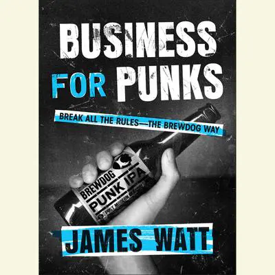 Business for Punks: Break All the Rules--the Brewdog Way Audibook, by James Watt