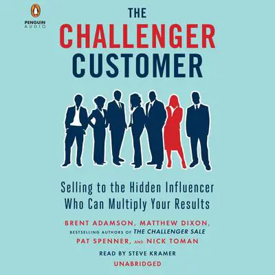 The Challenger Customer: Selling to the Hidden Influencer Who Can Multiply Your Results Audibook, by Brent Adamson