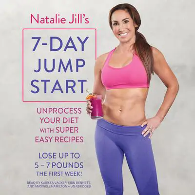 Natalie Jill's 7-Day Jump Start: Unprocess Your Diet with Super Easy Recipes--Lose Up to 5-7 Pounds the First Week! Audibook, by Natalie Jill
