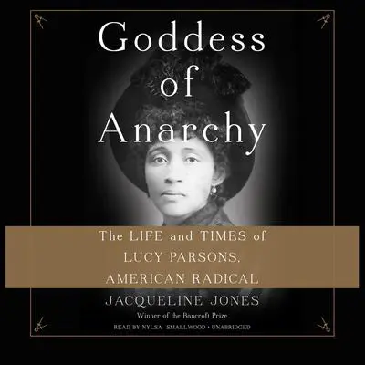 Goddess of Anarchy: The Life and Times of Lucy Parsons, American Radical Audibook, by Jacqueline Jones