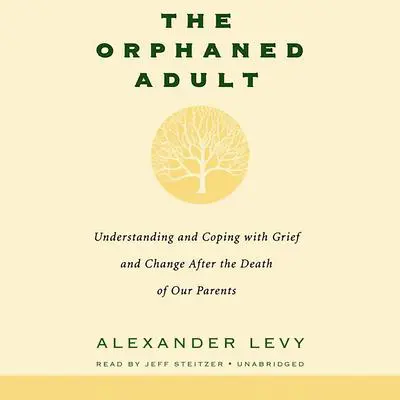 The Orphaned Adult: Understanding And Coping With Grief And Change After The Death Of Our Parents Audibook, by Alexander Levy