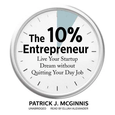 The 10% Entrepreneur: Live Your Startup Dream without Quitting Your Day Job Audibook, by Patrick J. McGinnis