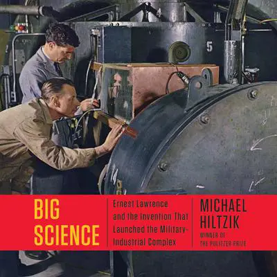 Big Science: Ernest Lawrence and the Invention that Launched the Military-Industrial Complex Audibook, by Michael Hiltzik