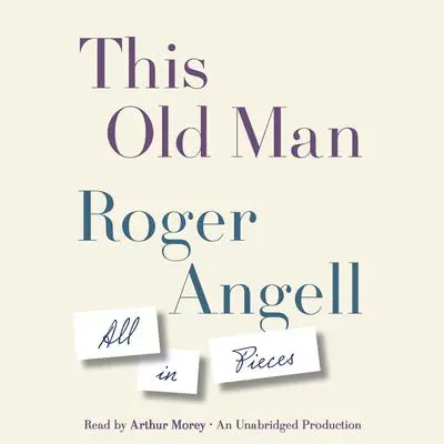 This Old Man: All in Pieces Audibook, by Roger Angell