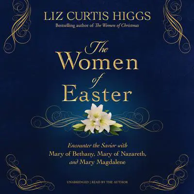 Women of Easter: Encounter the Savior with Mary of Bethany, Mary of Nazareth, and Mary Magdalene Audibook, by Liz Curtis Higgs