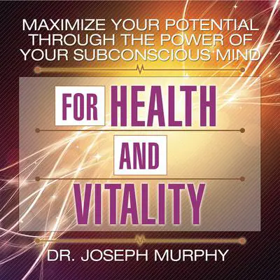 Maximize Your Potential Through the Power Your Subconscious Mind for Health and Vitality Audibook, by Joseph Murphy