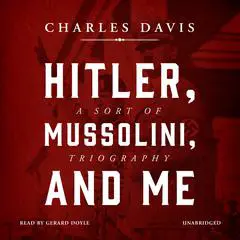 Hitler, Mussolini, and Me: A Sort of Triography Audibook, by Charles Davis