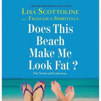 Does This Beach Make Me Look Fat?: True Stories and Confessions Audibook, by Lisa Scottoline