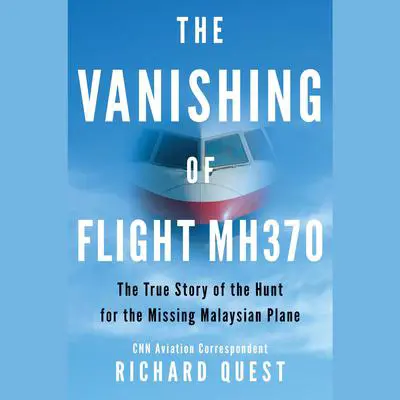 The Vanishing of Flight MH370: The True Story of the Hunt for the Missing Malaysian Plane Audibook, by Richard Quest