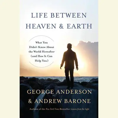 Life Between Heaven and Earth: What You Didn't Know About the World Hereafter (and How It Can Help You) Audibook, by George Anderson