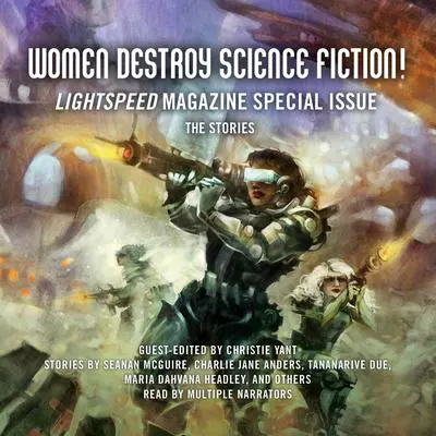 Women Destroy Science Fiction!: Lightspeed Magazine Special Issue; The Stories Audibook, by Christie Yant