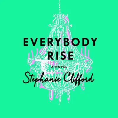 Everybody Rise: A Novel Audibook, by Stephanie Clifford