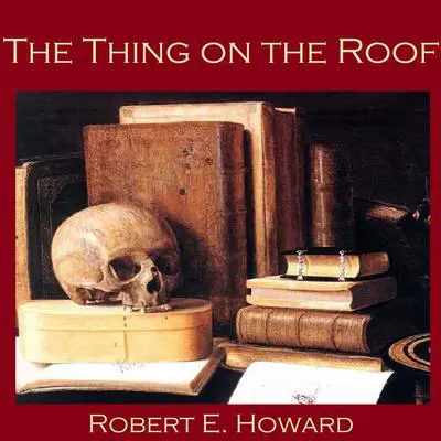 The Thing on the Roof Audibook, by Robert E. Howard