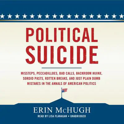 Political Suicide: Missteps, Peccadilloes, Bad Calls, Backroom Hijinx, Sordid Pasts, Rotten Breaks, and Just Plain Dumb Mistakes in the Annals of American Politics Audibook, by Erin McHugh