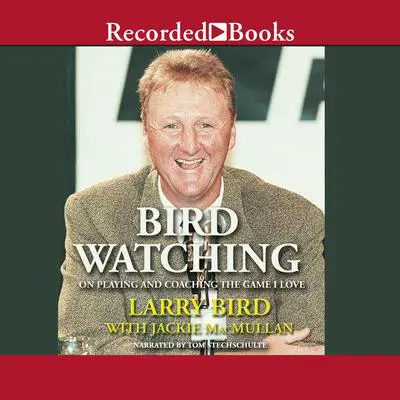 Bird Watching: On Playing and Coaching the Game I Love Audibook, by Larry Bird