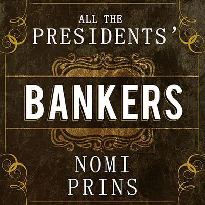 All the Presidents' Bankers: The Hidden Alliances That Drive American Power Audibook, by Nomi Prins