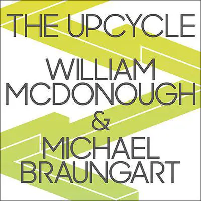The Upcycle: Beyond Sustainability--Designing for Abundance Audibook, by Michael Braungart