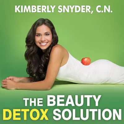 The Beauty Detox Solution: Eat Your Way to Radiant Skin, Renewed Energy and the Body You've Always Wanted Audibook, by Kimberly Snyder