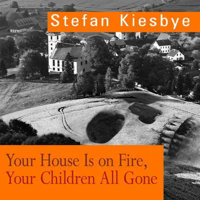 Your House Is on Fire, Your Children All Gone: A Novel Audibook, by Stefan Kiesbye