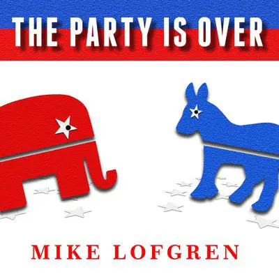 The Party Is Over: How Republicans Went Crazy, Democrats Became Useless, and the Middle Class Got Shafted Audibook, by Mike Lofgren