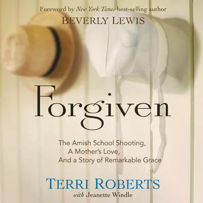 Forgiven: The Amish School Shooting, a Mother's Love, and a Story of Remarkable Grace Audibook, by Terri Roberts