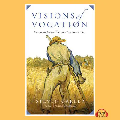 Visions of Vocation: Common Grace for the Common Good Audibook, by Steven  Garber