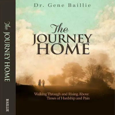 The Journey Home: Walking Through and Rising Above Times of Hardship and Pain Audibook, by Gene Baillie