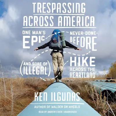 Trespassing across America: One Man’s Epic, Never-Done-Before (and Sort of Illegal) Hike across the Heartland Audibook, by Ken Ilgunas