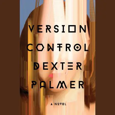 Version Control: A Novel Audibook, by Dexter Palmer