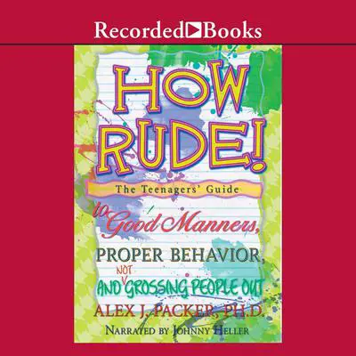 How Rude!: The Teenagers’ Guide to Good Manners, Proper Behavior, and Not Grossing People Out Audibook, by Alex Packer