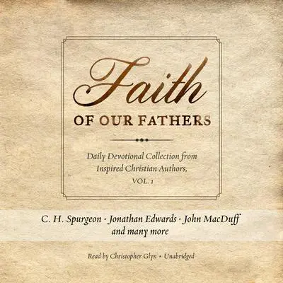 Faith of Our Fathers: Daily Devotional Collection from Inspired Christian Authors, Vol. 1 Audibook, by Charles Spurgeon