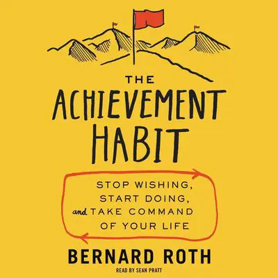 The Achievement Habit: Stop Wishing, Start Doing, and Take Command of Your Life Audibook, by Bernard Roth