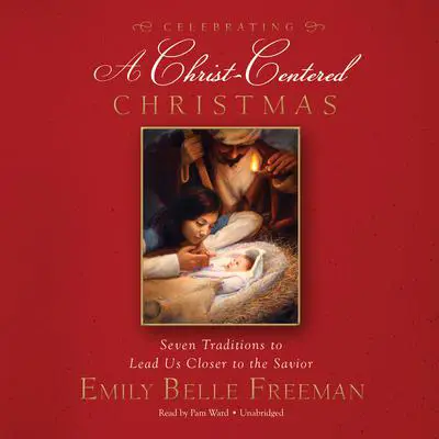 Celebrating a Christ-Centered Christmas: Seven Traditions to Lead Us Closer to the Savior Audibook, by Emily Belle Freeman