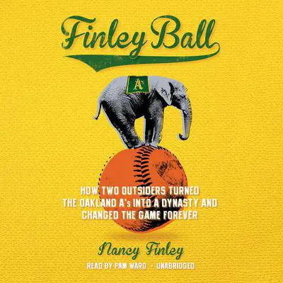 Finley Ball: How Two Outsiders Turned the Oakland A’s into a Dynasty and Changed the Game Forever Audibook, by Nancy Finley
