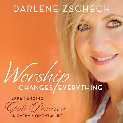 Worship Changes Everything: Experiencing God's Presence in Every Moment of Life Audibook, by Darlene Zschech