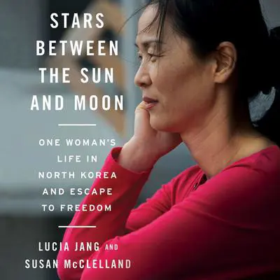 Stars between the Sun and Moon: One Woman's Life in North Korea and Escape to Freedom Audibook, by Lucia  Jang