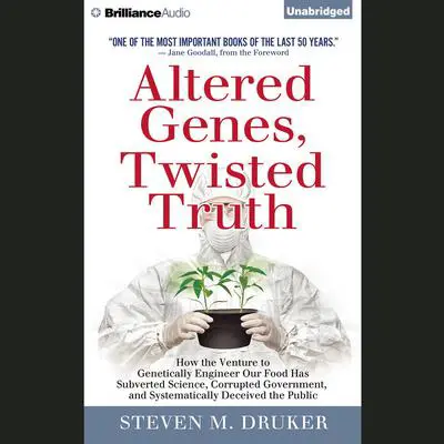 Altered Genes, Twisted Truth: How the Venture to Genetically Engineer Our Food Has Subverted Science, Corrupted Government, and Systematically Deceived the Public Audibook, by Steven M. Druker