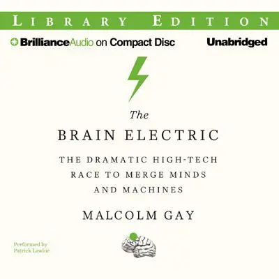 The Brain Electric: The Dramatic High-Tech Race to Merge Minds and Machines Audibook, by Malcolm Gay