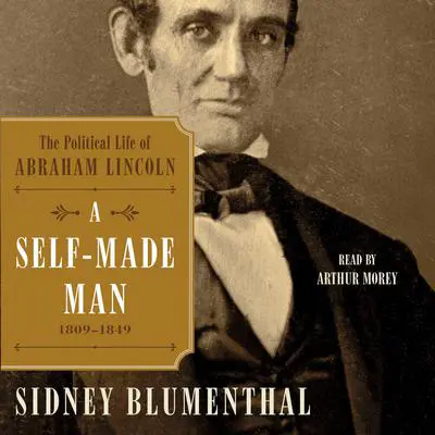 A Self-Made Man: The Political Life of Abraham Lincoln, 1809 – 1849 Audibook, by Sidney Blumenthal